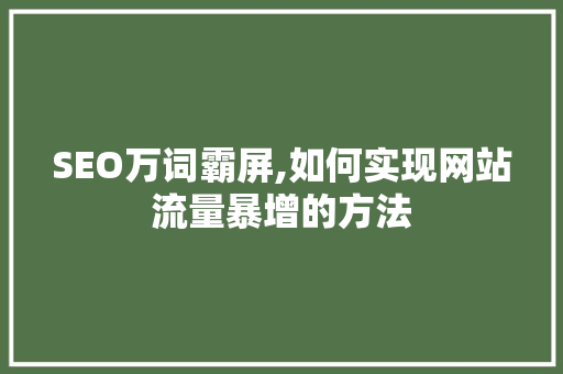 SEO万词霸屏,如何实现网站流量暴增的方法