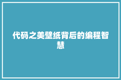 代码之美壁纸背后的编程智慧  第1张