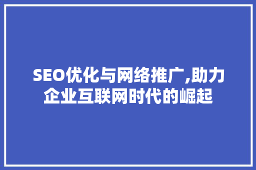 SEO优化与网络推广,助力企业互联网时代的崛起