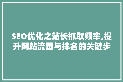SEO优化之站长抓取频率,提升网站流量与排名的关键步骤