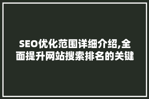 SEO优化范围详细介绍,全面提升网站搜索排名的关键步骤