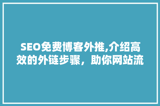 SEO免费博客外推,介绍高效的外链步骤，助你网站流量翻倍！
