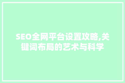 SEO全网平台设置攻略,关键词布局的艺术与科学