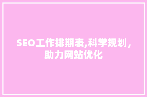 SEO工作排期表,科学规划，助力网站优化
