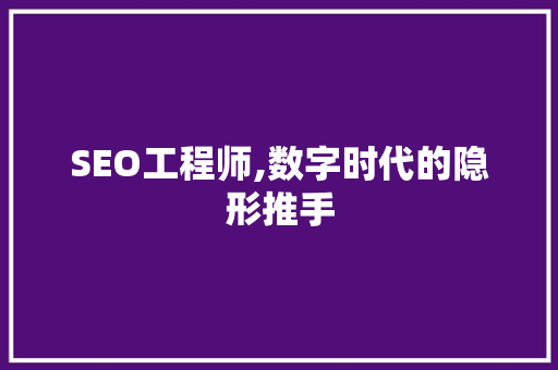 SEO工程师,数字时代的隐形推手