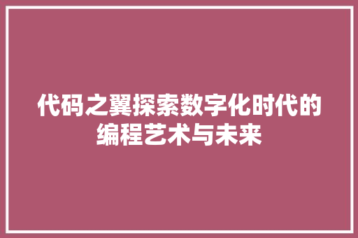 代码之翼探索数字化时代的编程艺术与未来