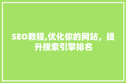 SEO教程,优化你的网站，提升搜索引擎排名