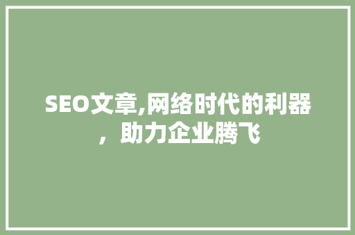 SEO文章,网络时代的利器，助力企业腾飞