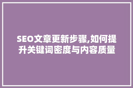 SEO文章更新步骤,如何提升关键词密度与内容质量
