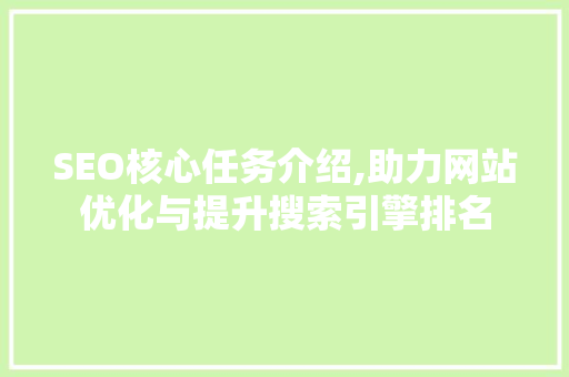 SEO核心任务介绍,助力网站优化与提升搜索引擎排名
