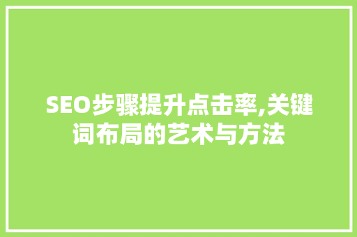 SEO步骤提升点击率,关键词布局的艺术与方法