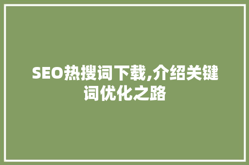 SEO热搜词下载,介绍关键词优化之路
