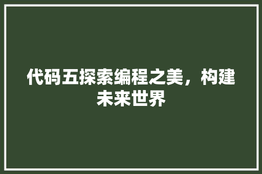 代码五探索编程之美，构建未来世界  第1张