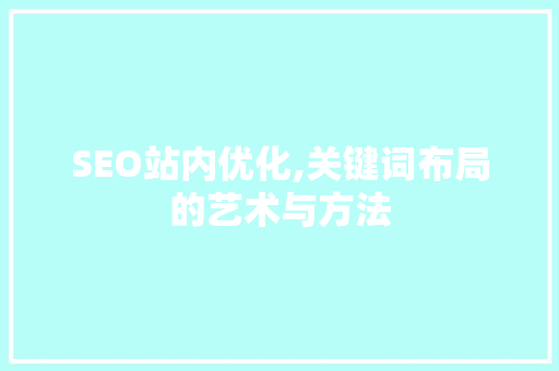 SEO站内优化,关键词布局的艺术与方法