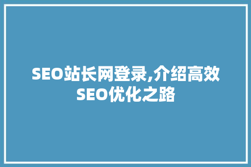 SEO站长网登录,介绍高效SEO优化之路