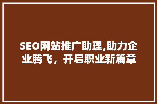 SEO网站推广助理,助力企业腾飞，开启职业新篇章