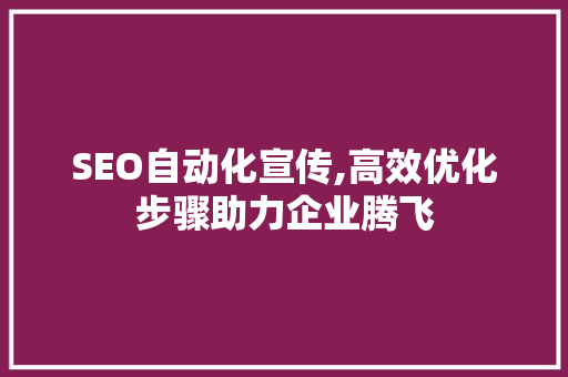 SEO自动化宣传,高效优化步骤助力企业腾飞