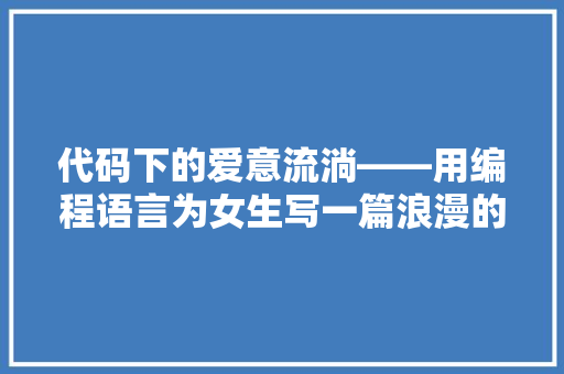代码下的爱意流淌——用编程语言为女生写一篇浪漫的表白信