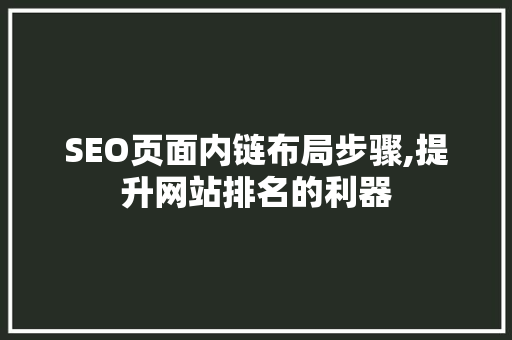 SEO页面内链布局步骤,提升网站排名的利器