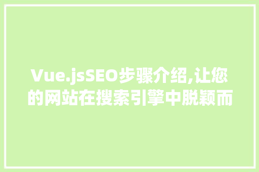 Vue.jsSEO步骤介绍,让您的网站在搜索引擎中脱颖而出