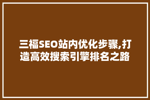 三福SEO站内优化步骤,打造高效搜索引擎排名之路