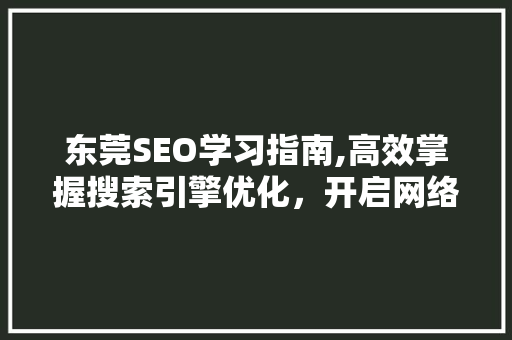 东莞SEO学习指南,高效掌握搜索引擎优化，开启网络营销新篇章