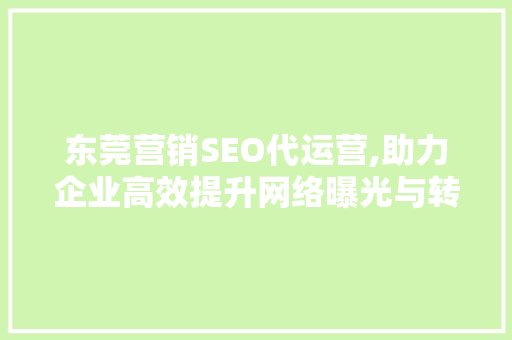 东莞营销SEO代运营,助力企业高效提升网络曝光与转化