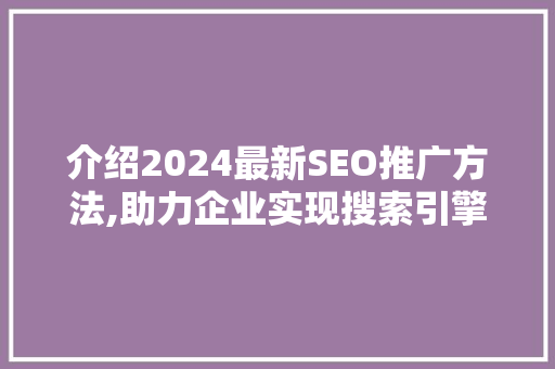 介绍2024最新SEO推广方法,助力企业实现搜索引擎霸屏