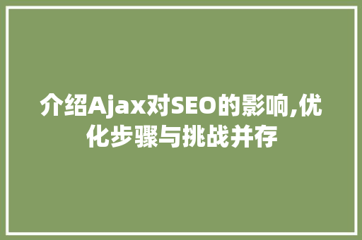 介绍Ajax对SEO的影响,优化步骤与挑战并存