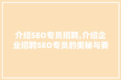 介绍SEO专员招聘,介绍企业招聘SEO专员的奥秘与要求
