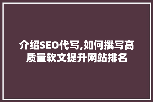 介绍SEO代写,如何撰写高质量软文提升网站排名