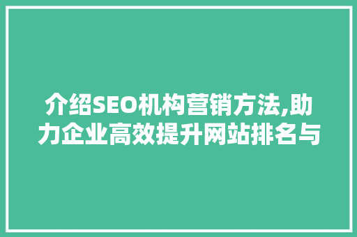 介绍SEO机构营销方法,助力企业高效提升网站排名与流量