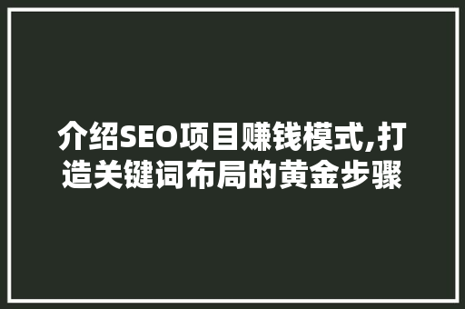 介绍SEO项目赚钱模式,打造关键词布局的黄金步骤