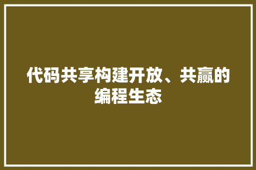 代码共享构建开放、共赢的编程生态