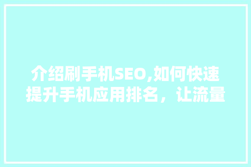 介绍刷手机SEO,如何快速提升手机应用排名，让流量滚滚而来