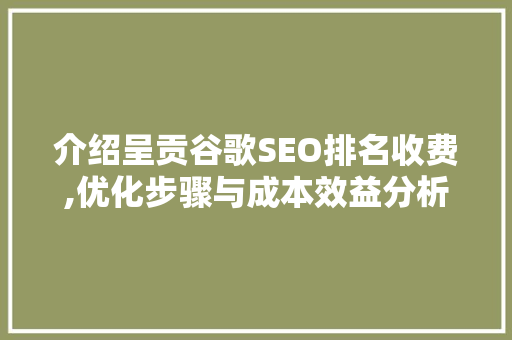 介绍呈贡谷歌SEO排名收费,优化步骤与成本效益分析