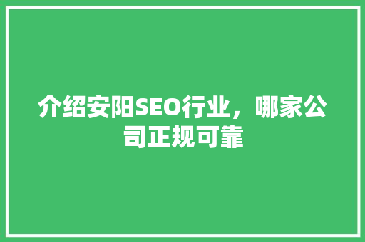 介绍安阳SEO行业，哪家公司正规可靠