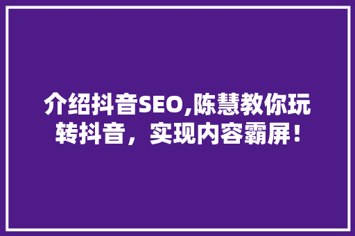 介绍抖音SEO,陈慧教你玩转抖音，实现内容霸屏！