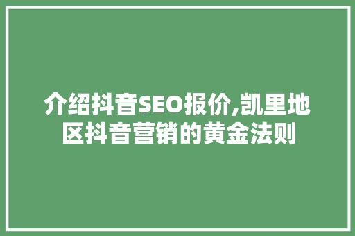 介绍抖音SEO报价,凯里地区抖音营销的黄金法则