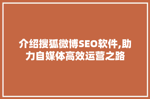 介绍搜狐微博SEO软件,助力自媒体高效运营之路