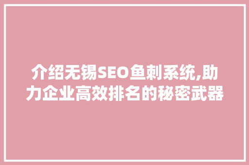 介绍无锡SEO鱼刺系统,助力企业高效排名的秘密武器