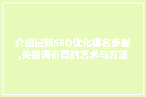 介绍最新SEO优化排名步骤,关键词布局的艺术与方法