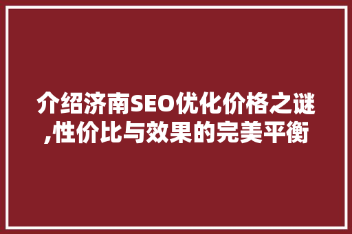 介绍济南SEO优化价格之谜,性价比与效果的完美平衡  第1张