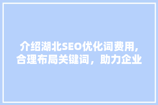 介绍湖北SEO优化词费用,合理布局关键词，助力企业互联网营销  第1张