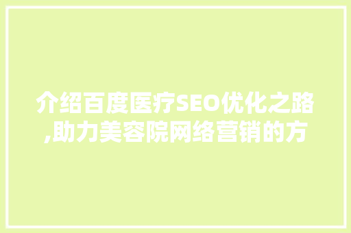 介绍百度医疗SEO优化之路,助力美容院网络营销的方法  第1张