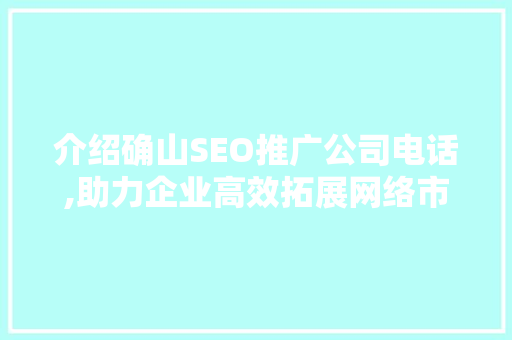 介绍确山SEO推广公司电话,助力企业高效拓展网络市场