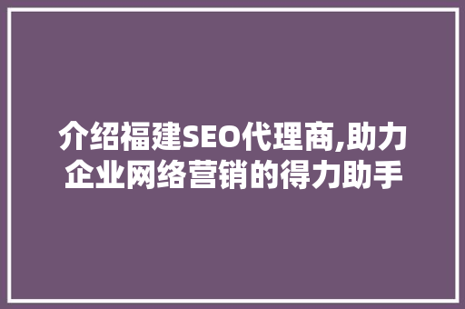 介绍福建SEO代理商,助力企业网络营销的得力助手  第1张