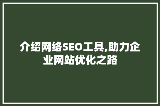 介绍网络SEO工具,助力企业网站优化之路
