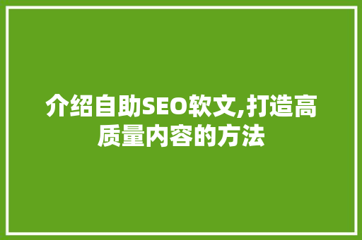 介绍自助SEO软文,打造高质量内容的方法