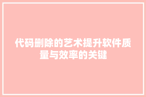 代码删除的艺术提升软件质量与效率的关键